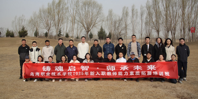 “鑄魂啟智，師承未來”烏海職業(yè)技術(shù)學(xué)院舉辦2025年新入職教師能力素質(zhì)拓展培訓(xùn)
